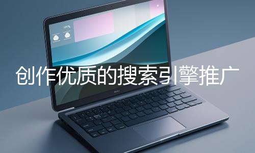 創作優質的搜索引擎推廣文案有哪些技巧？