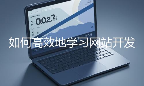 如何高效地學(xué)習(xí)網(wǎng)站開發(fā)的基礎(chǔ)知識？